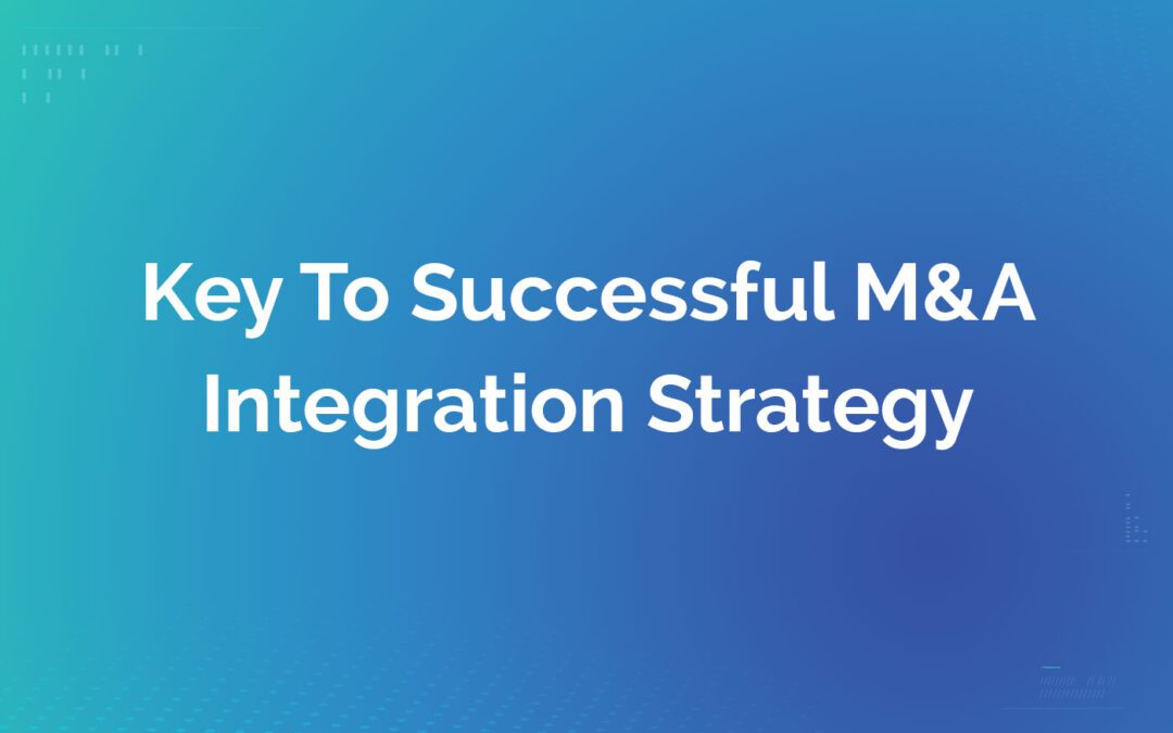 Key To Successful M&A Integration Strategy